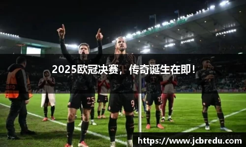 2025欧冠决赛,传奇诞生在即!