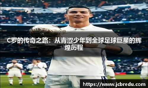 C罗的传奇之路:从青涩少年到全球足球巨星的辉煌历程